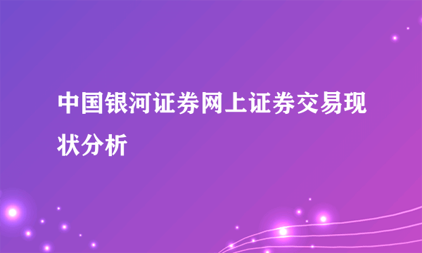 中国银河证券网上证券交易现状分析