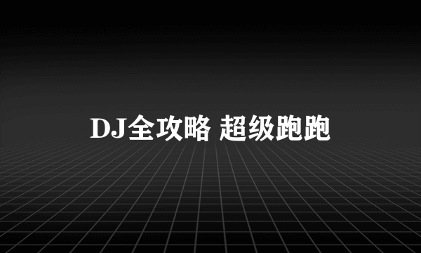 DJ全攻略 超级跑跑