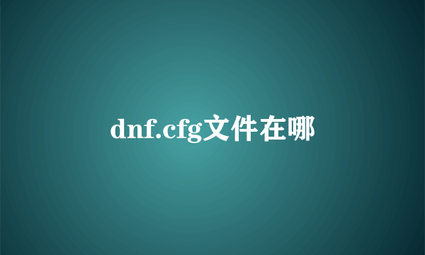 dnf.cfg文件在哪