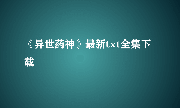 《异世药神》最新txt全集下载