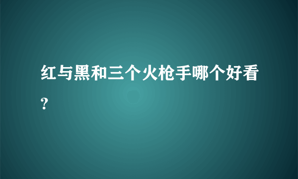 红与黑和三个火枪手哪个好看？