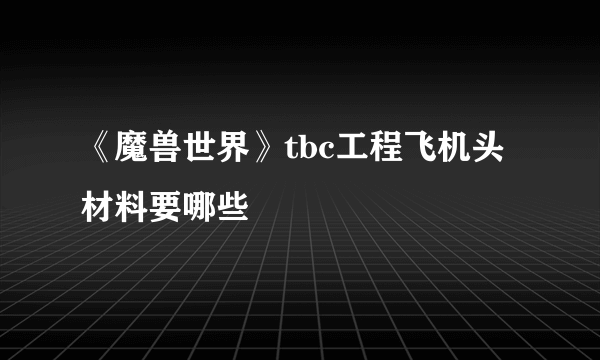 《魔兽世界》tbc工程飞机头材料要哪些