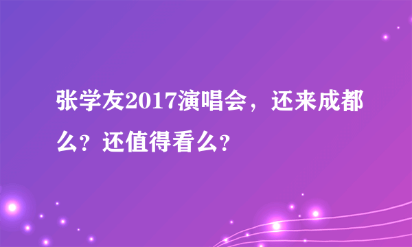 张学友2017演唱会，还来成都么？还值得看么？