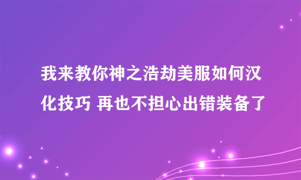 我来教你神之浩劫美服如何汉化技巧 再也不担心出错装备了