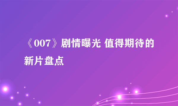 《007》剧情曝光 值得期待的新片盘点