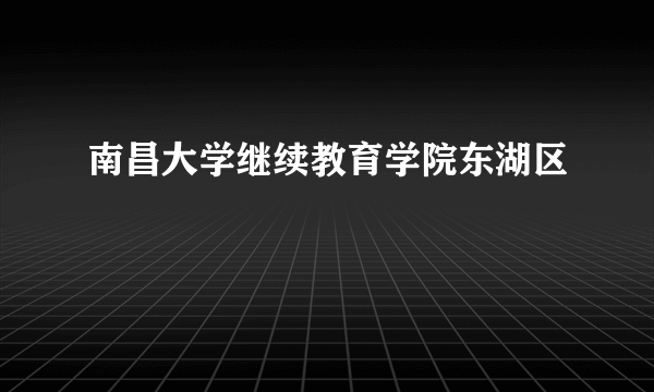 南昌大学继续教育学院东湖区