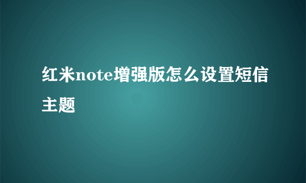 红米note增强版怎么设置短信主题