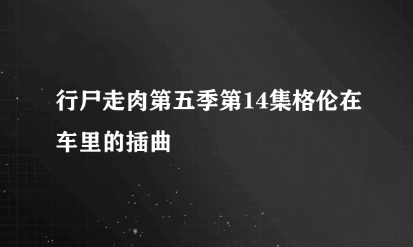 行尸走肉第五季第14集格伦在车里的插曲