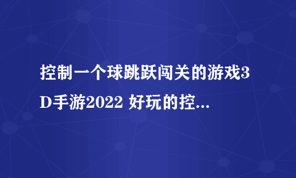 控制一个球跳跃闯关的游戏3D手游2022 好玩的控制球跳跃闯关的游戏推荐