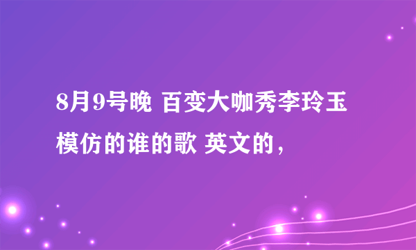 8月9号晚 百变大咖秀李玲玉模仿的谁的歌 英文的，