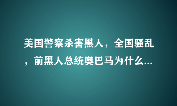 美国警察杀害黑人，全国骚乱，前黑人总统奥巴马为什么不站出来？