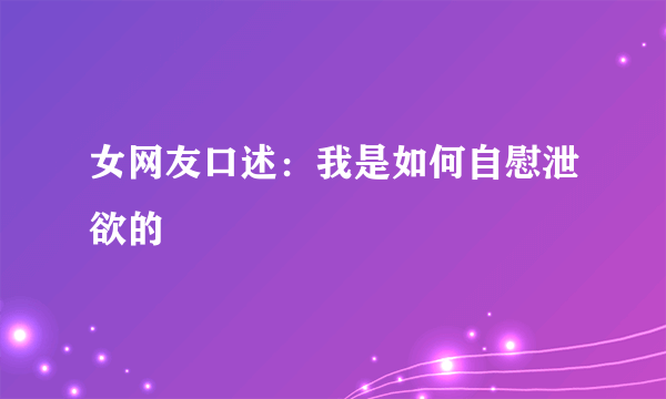 女网友口述：我是如何自慰泄欲的