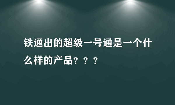 铁通出的超级一号通是一个什么样的产品？？？