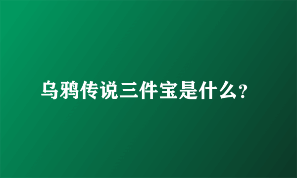 乌鸦传说三件宝是什么？