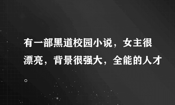 有一部黑道校园小说，女主很漂亮，背景很强大，全能的人才。