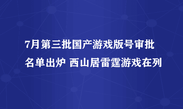 7月第三批国产游戏版号审批名单出炉 西山居雷霆游戏在列