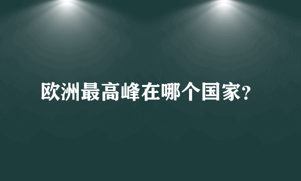 欧洲最高峰在哪个国家？