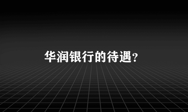 华润银行的待遇？