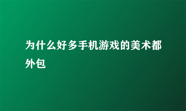 为什么好多手机游戏的美术都外包