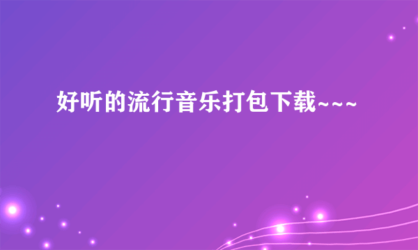 好听的流行音乐打包下载~~~