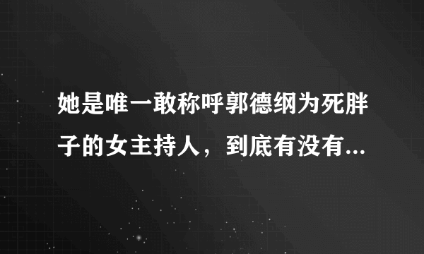 她是唯一敢称呼郭德纲为死胖子的女主持人，到底有没有得罪郭德纲？