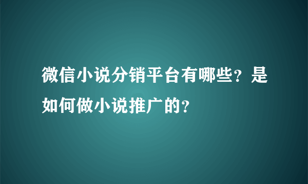 微信小说分销平台有哪些？是如何做小说推广的？