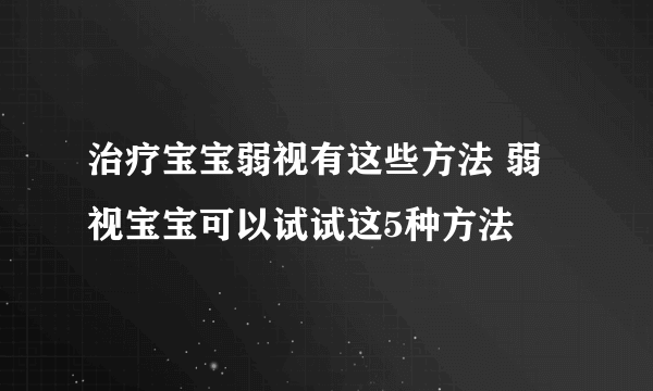 治疗宝宝弱视有这些方法 弱视宝宝可以试试这5种方法