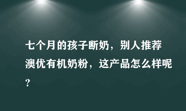 七个月的孩子断奶，别人推荐澳优有机奶粉，这产品怎么样呢？