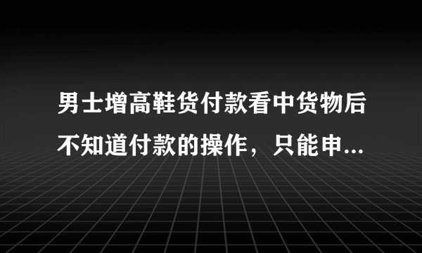 男士增高鞋货付款看中货物后不知道付款的操作，只能申请货到付款行吗？