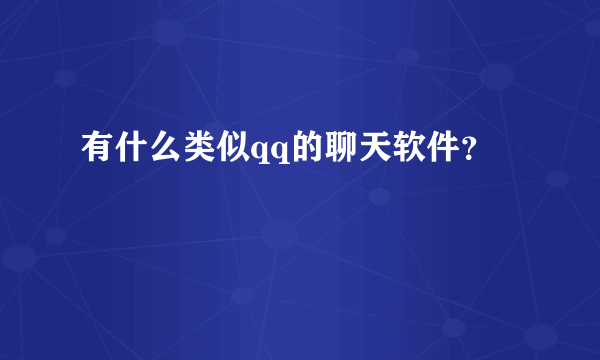 有什么类似qq的聊天软件？