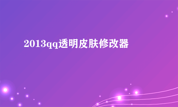 2013qq透明皮肤修改器