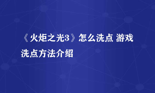 《火炬之光3》怎么洗点 游戏洗点方法介绍