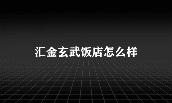 汇金玄武饭店怎么样