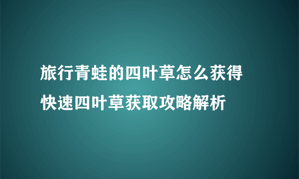 旅行青蛙的四叶草怎么获得 快速四叶草获取攻略解析