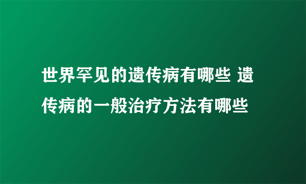 世界罕见的遗传病有哪些 遗传病的一般治疗方法有哪些