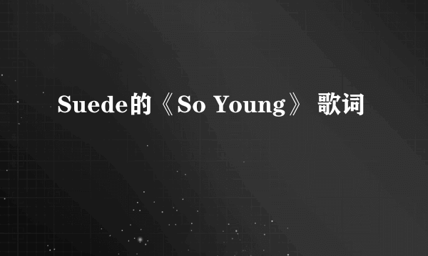 Suede的《So Young》 歌词