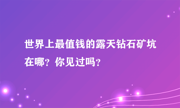 世界上最值钱的露天钻石矿坑在哪？你见过吗？