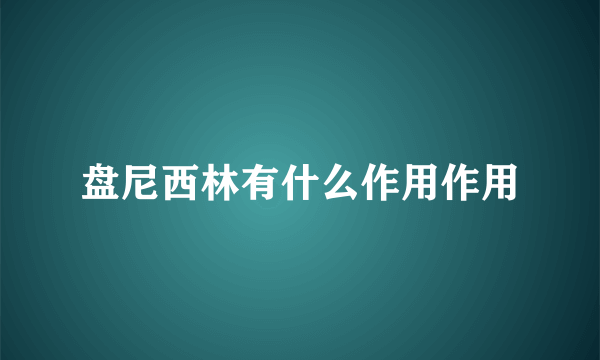 盘尼西林有什么作用作用