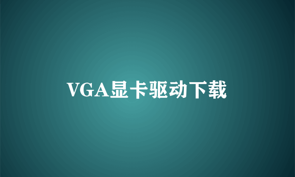 VGA显卡驱动下载