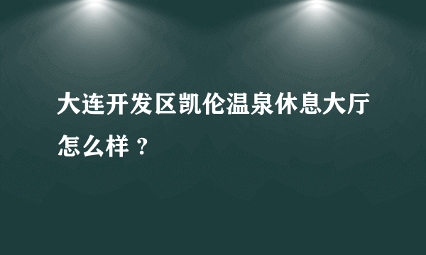 大连开发区凯伦温泉休息大厅怎么样 ?