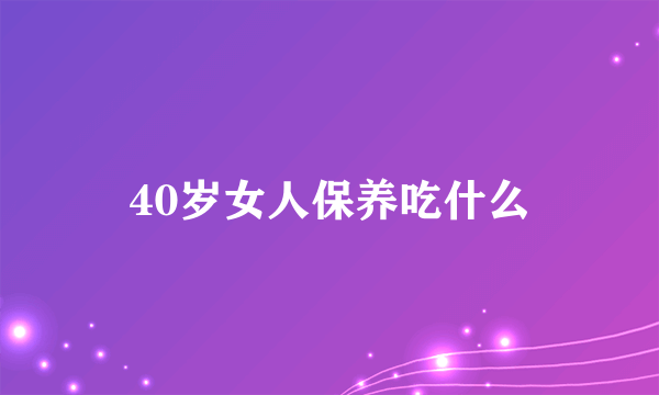 40岁女人保养吃什么