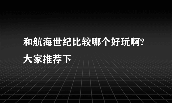 和航海世纪比较哪个好玩啊?大家推荐下