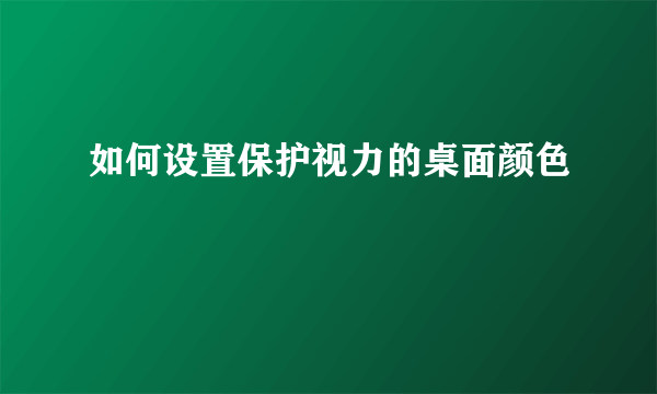 如何设置保护视力的桌面颜色