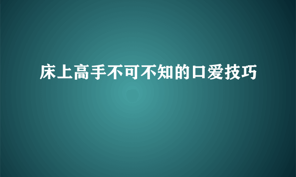 床上高手不可不知的口爱技巧