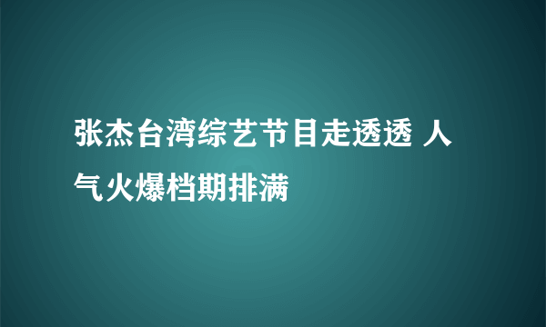 张杰台湾综艺节目走透透 人气火爆档期排满