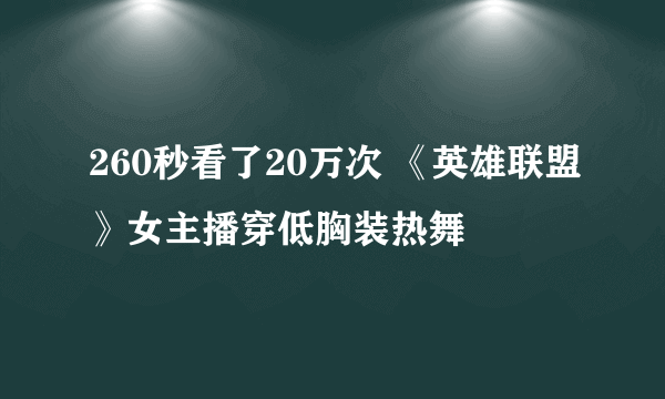 260秒看了20万次 《英雄联盟》女主播穿低胸装热舞