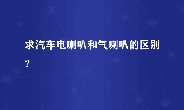 求汽车电喇叭和气喇叭的区别？