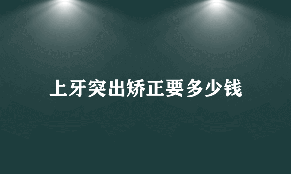 上牙突出矫正要多少钱