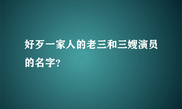 好歹一家人的老三和三嫂演员的名字？