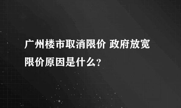 广州楼市取消限价 政府放宽限价原因是什么？